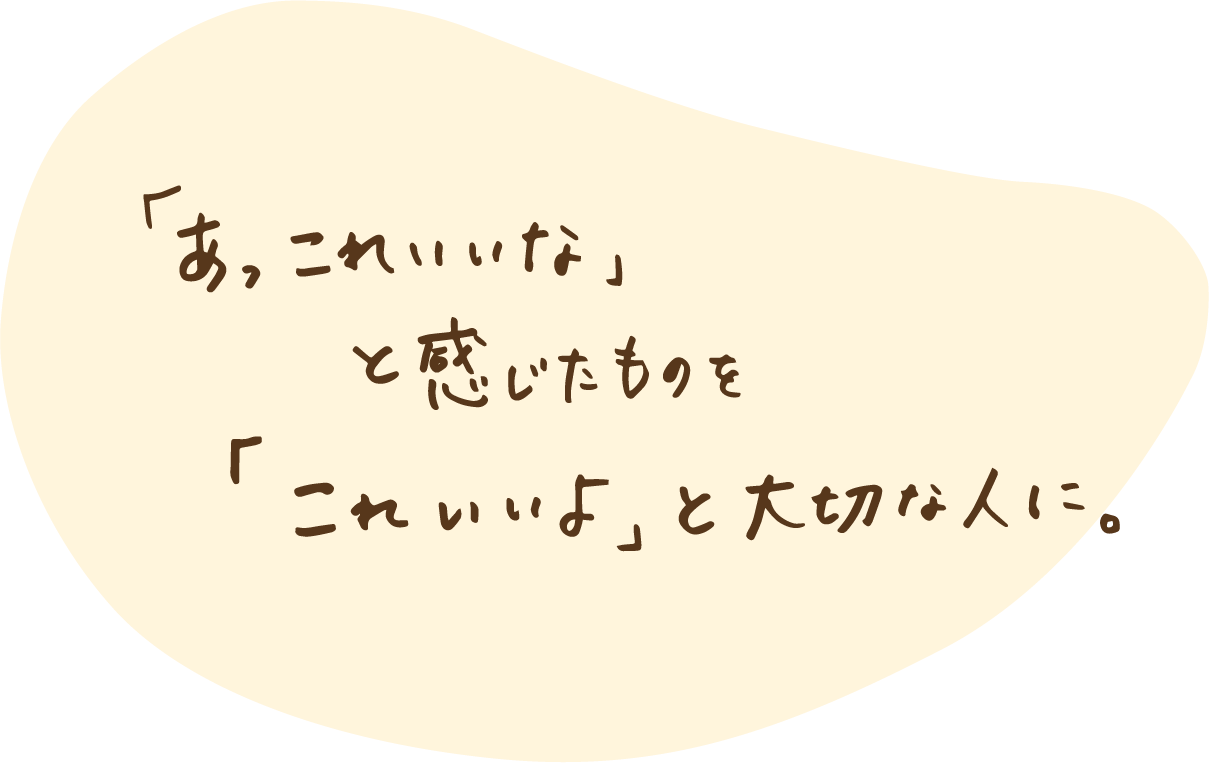 「あっこれいいな」と感じたものを「これいいよ」と大切な人に。
